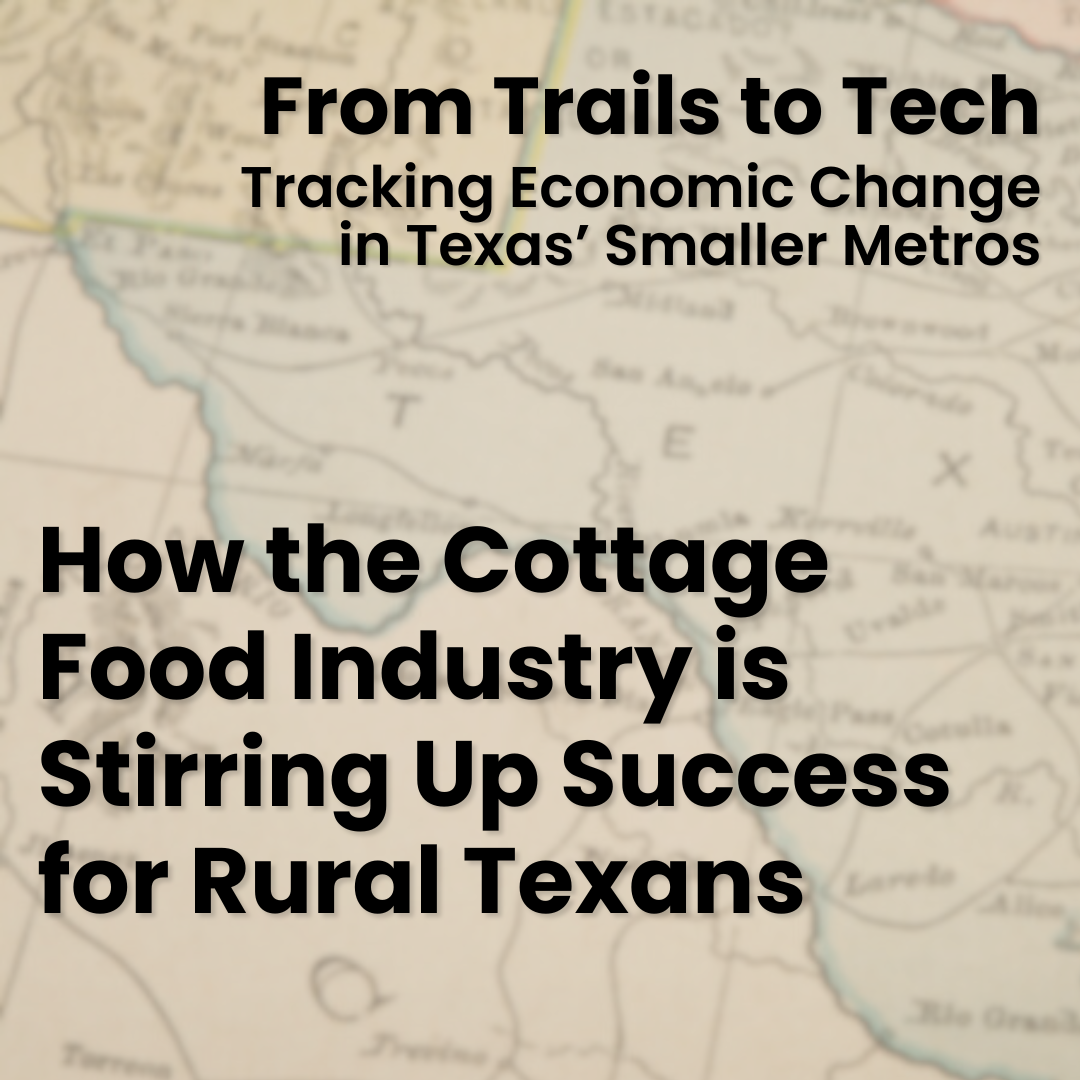 A cover of "How the Cottage Food Industry is Stirring Up Success for Rural Texans" blog from the "From Trails to Tech: Tracking Economic Change in Texas' Smaller Metros" blog series. The background image is a close up of a Texas map.